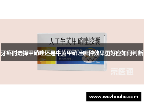 牙疼时选择甲硝唑还是牛黄甲硝唑哪种效果更好应如何判断